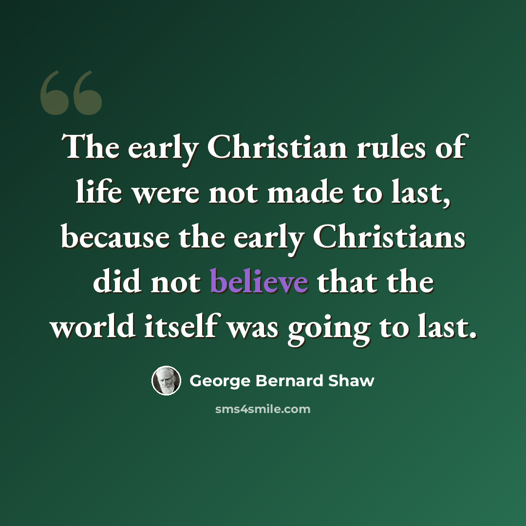 “The early Christian rules of life were not made to last, because the early Christians did not believe that the world itself was going to last.” quote by George Bernard Shaw