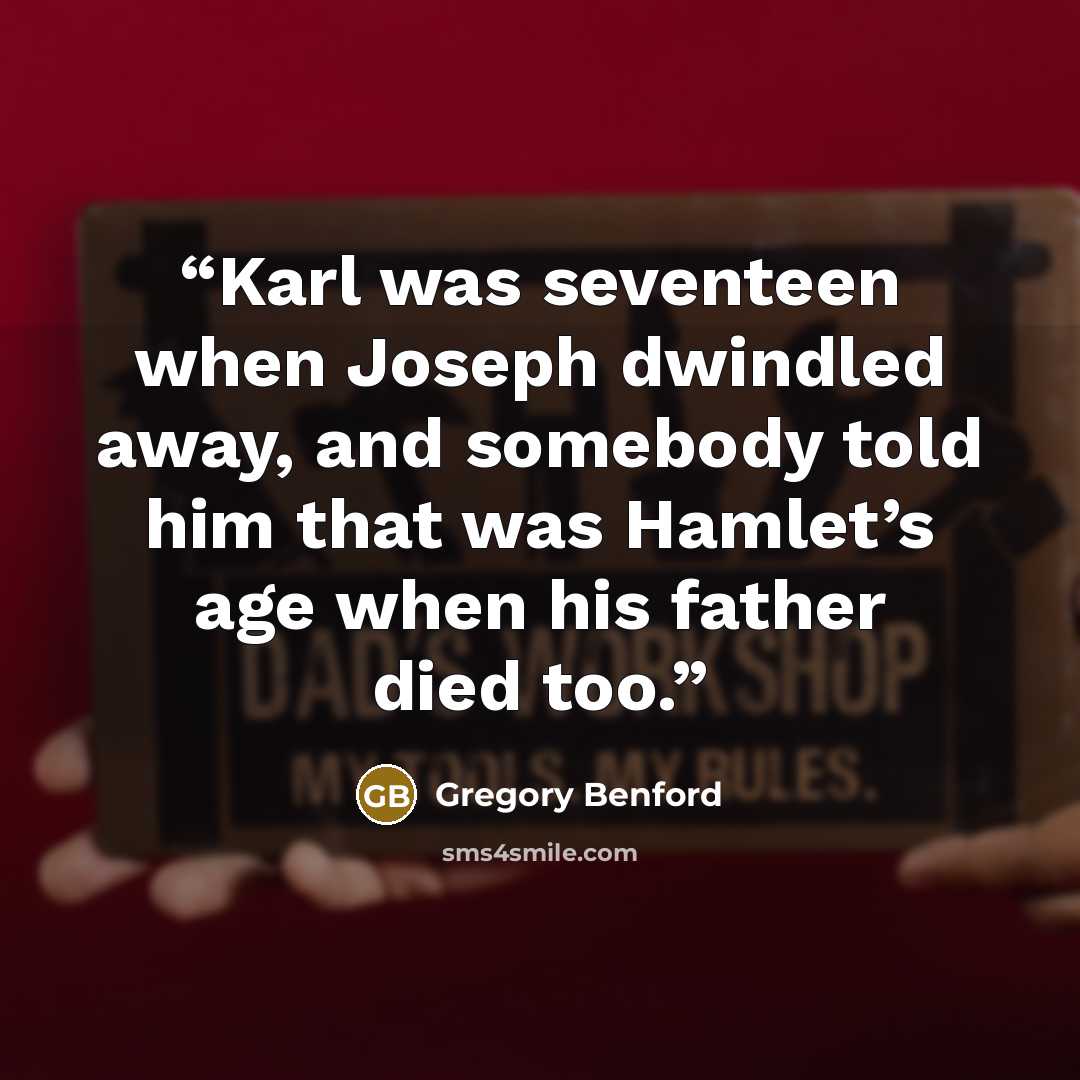 “Karl was seventeen when Joseph dwindled away, and somebody told him that was Hamlet’s age when his father died too.” quote by Gregory Benford