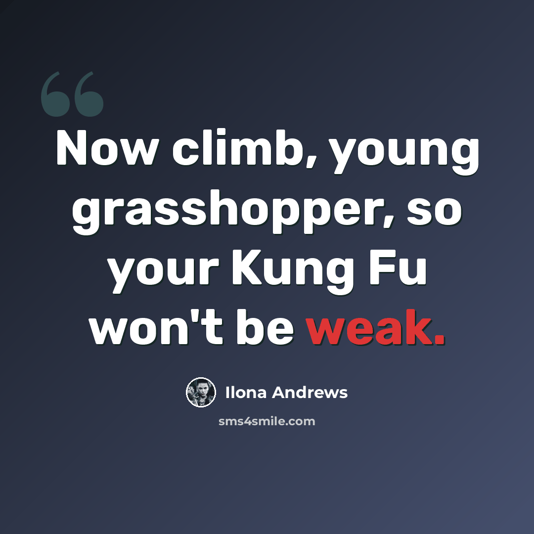 “Now climb, young grasshopper, so your Kung Fu won't be weak.” quote by Ilona Andrews