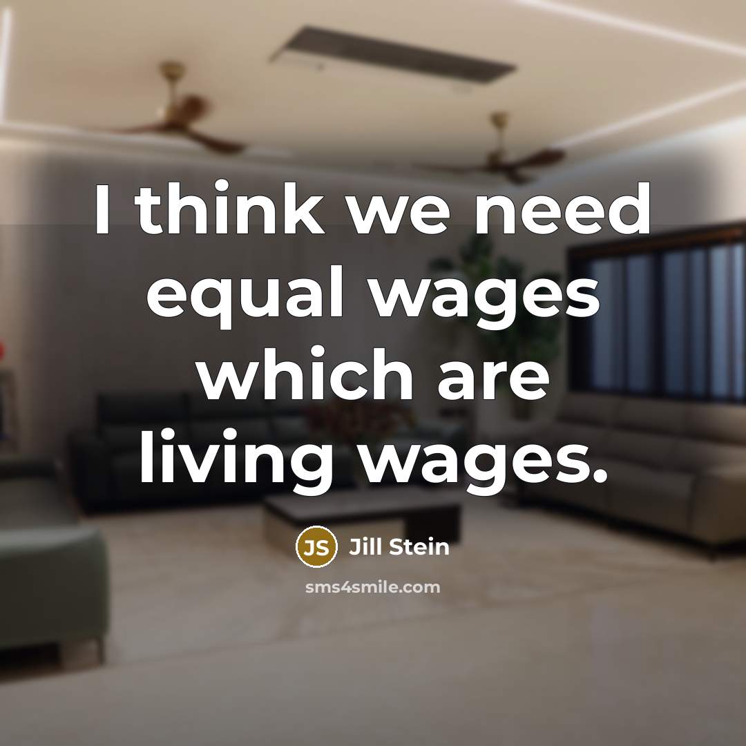 “I think we need equal wages which are living wages.” quote by Jill Stein