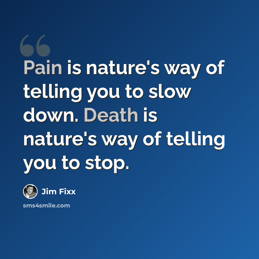 “Pain is nature's way of telling you to slow down. Death is nature's way of telling you to stop.” quote by Jim Fixx