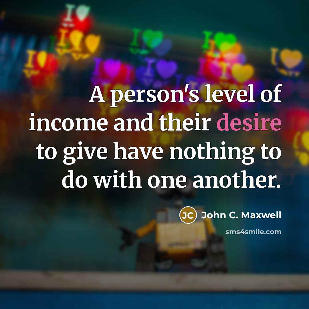 “A person's level of income and their desire to give have nothing to do with one another.” quote by John C. Maxwell