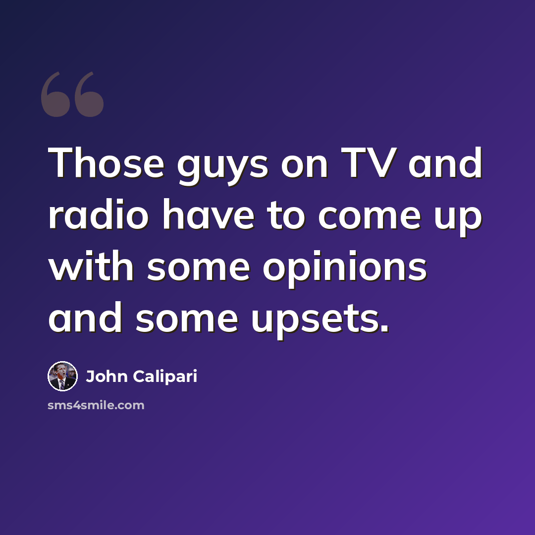 “Those guys on TV and radio have to come up with some opinions and some upsets.” quote by John Calipari