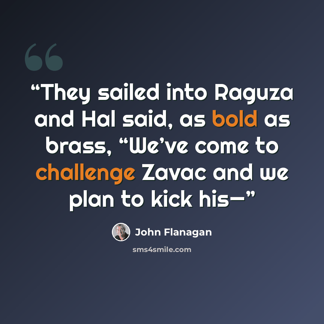 “They sailed into Raguza and Hal said, as bold as brass, “We’ve come to challenge Zavac and we plan to kick his—” quote by John Flanagan