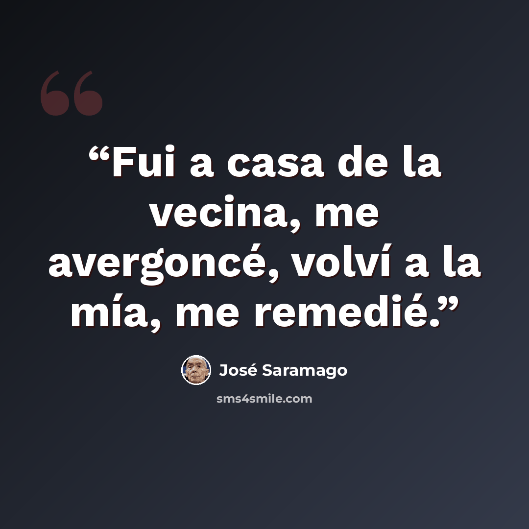 “Fui a casa de la vecina, me avergoncé, volví a la mía, me remedié.” quote by José Saramago