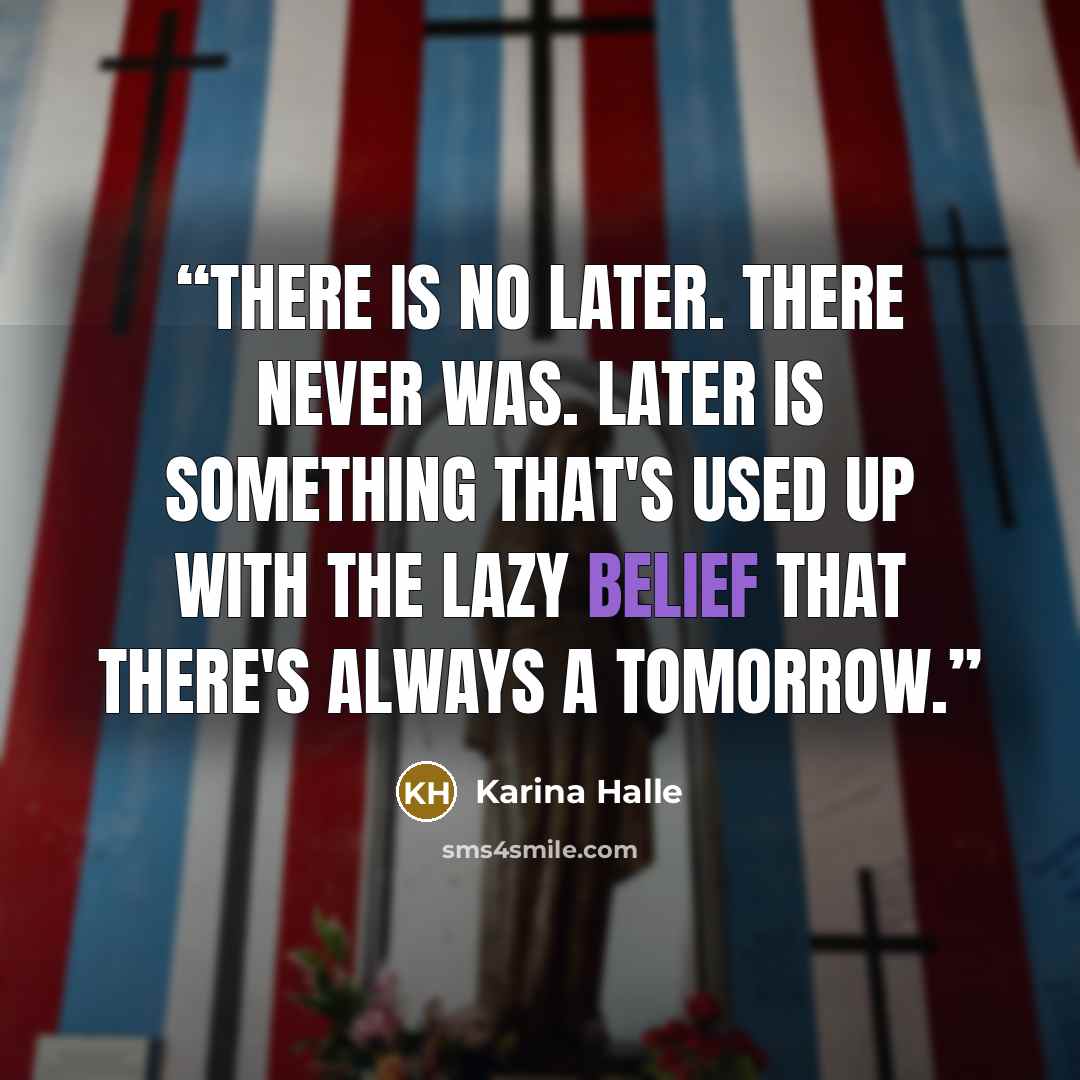 “There is no later. There never was. Later is something that's used up with the lazy belief that there's always a tomorrow.” quote by Karina Halle