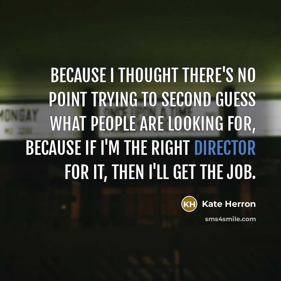 “Because I thought there's no point trying to second guess what people are looking for, because if I'm the right director for it, then I'll get the job.” quote by Kate Herron