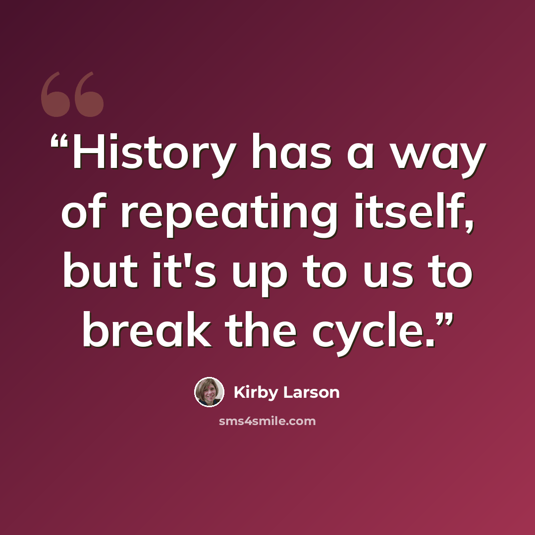 “History has a way of repeating itself, but it's up to us to break the cycle.” quote by Kirby Larson