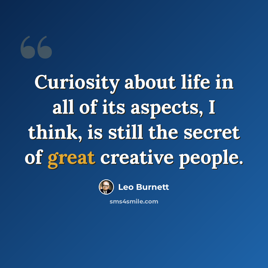 “Curiosity about life in all of its aspects, I think, is still the secret of great creative people.” quote by Leo Burnett