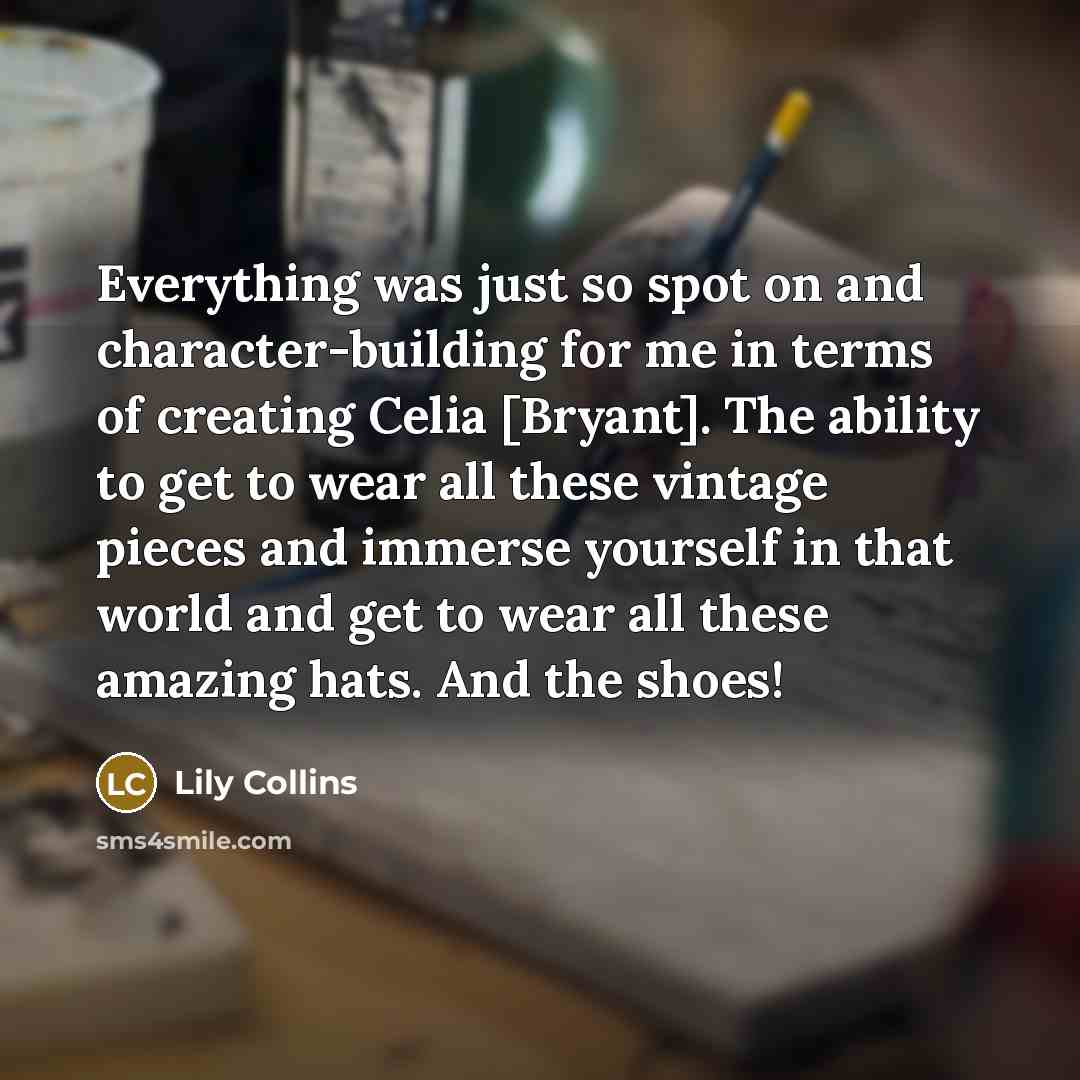 “Everything was just so spot on and character-building for me in terms of creating Celia [Bryant]. The ability to get to wear all these vintage pieces and immerse yourself in that world and get to wear all these amazing hats. And the shoes!” quote by Lily Collins