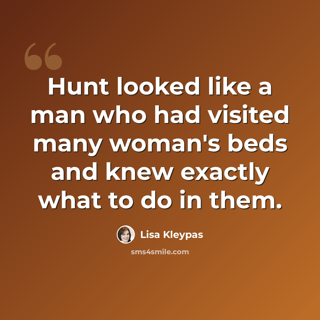 “Hunt looked like a man who had visited many woman's beds and knew exactly what to do in them.” quote by Lisa Kleypas