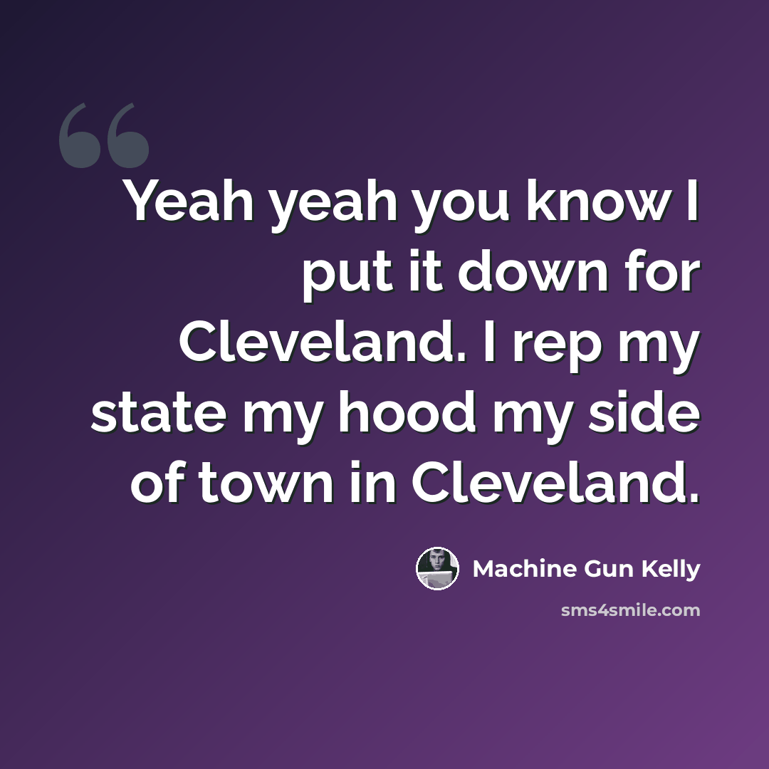 “Yeah yeah you know I put it down for Cleveland. I rep my state my hood my side of town in Cleveland.” quote by Machine Gun Kelly