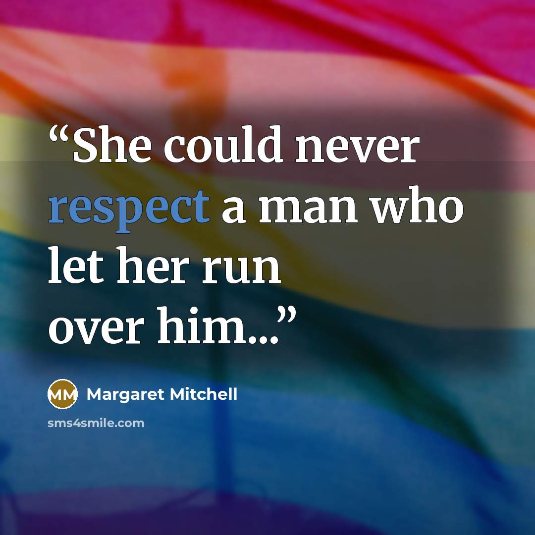 “She could never respect a man who let her run over him...” quote by Margaret Mitchell