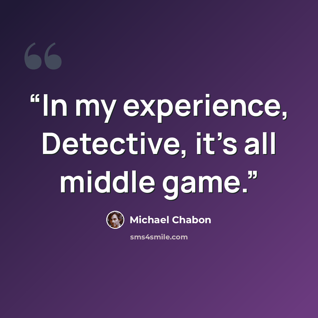 “In my experience, Detective, it's all middle game.” quote by Michael Chabon