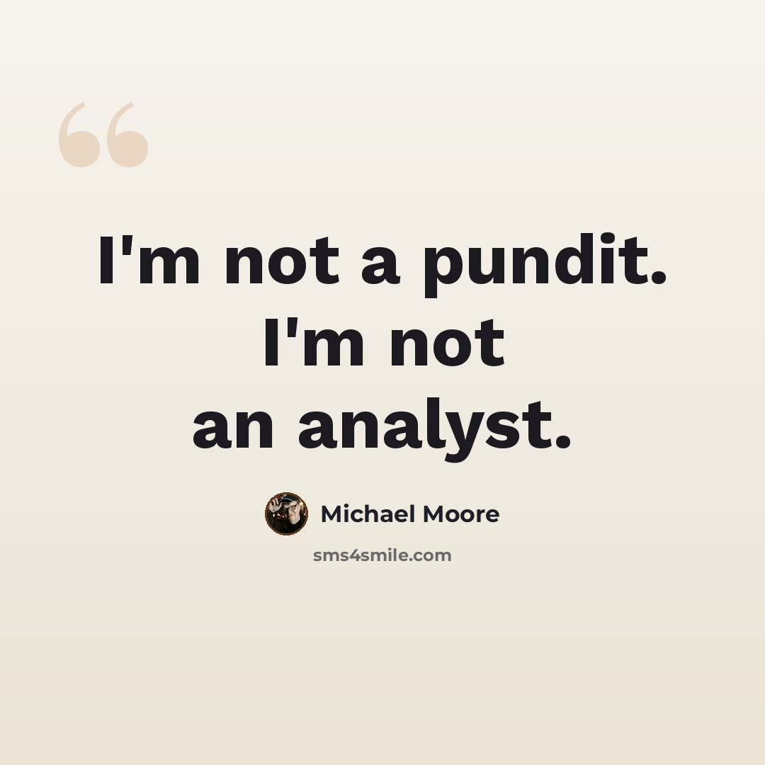 “I'm not a pundit. I'm not an analyst.” quote by Michael Moore