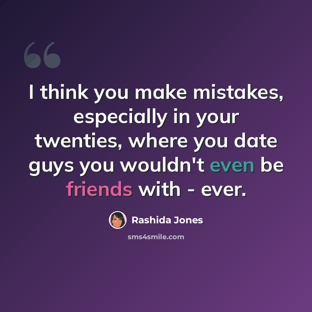 “I think you make mistakes, especially in your twenties, where you date guys you wouldn't even be friends with - ever.” quote by Rashida Jones