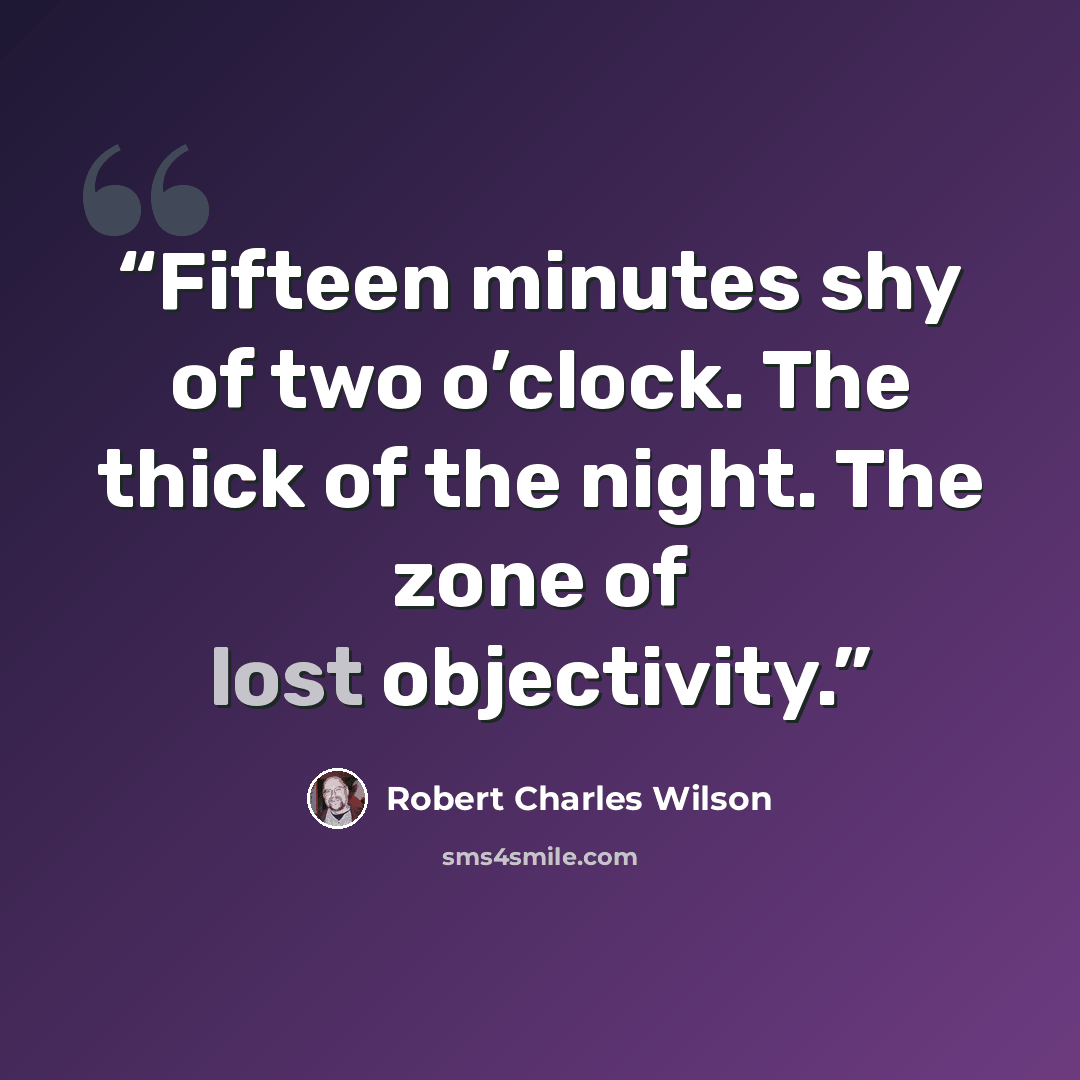 “Fifteen minutes shy of two o’clock. The thick of the night. The zone of lost objectivity.” quote by Robert Charles Wilson