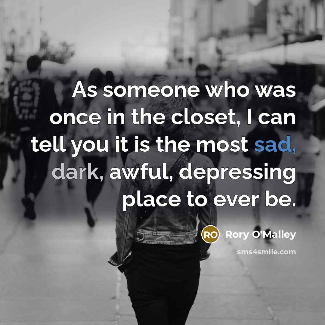 “As someone who was once in the closet, I can tell you it is the most sad, dark, awful, depressing place to ever be.” quote by Rory O'Malley