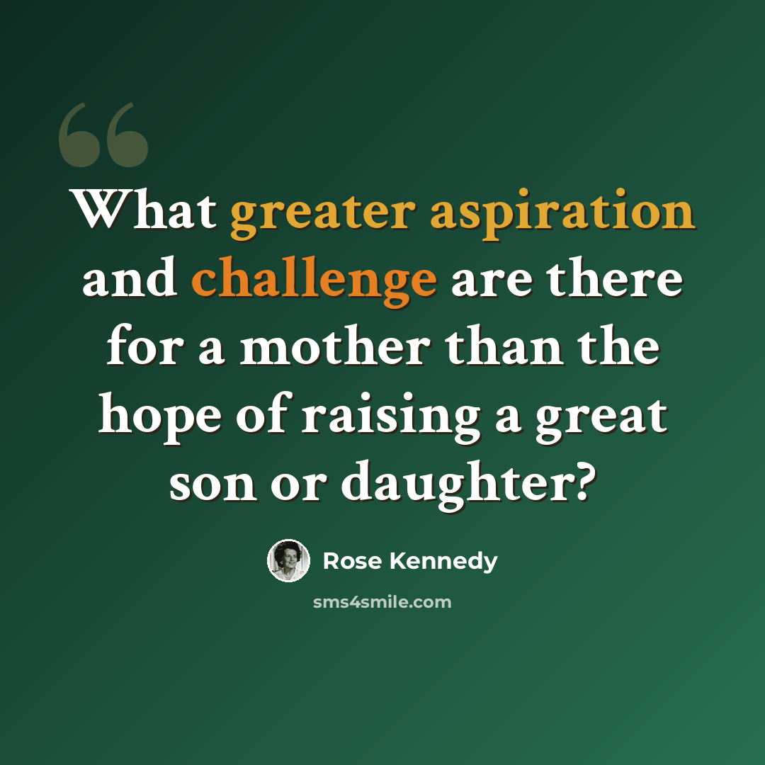 “What greater aspiration and challenge are there for a mother than the hope of raising a great son or daughter?” quote by Rose Kennedy