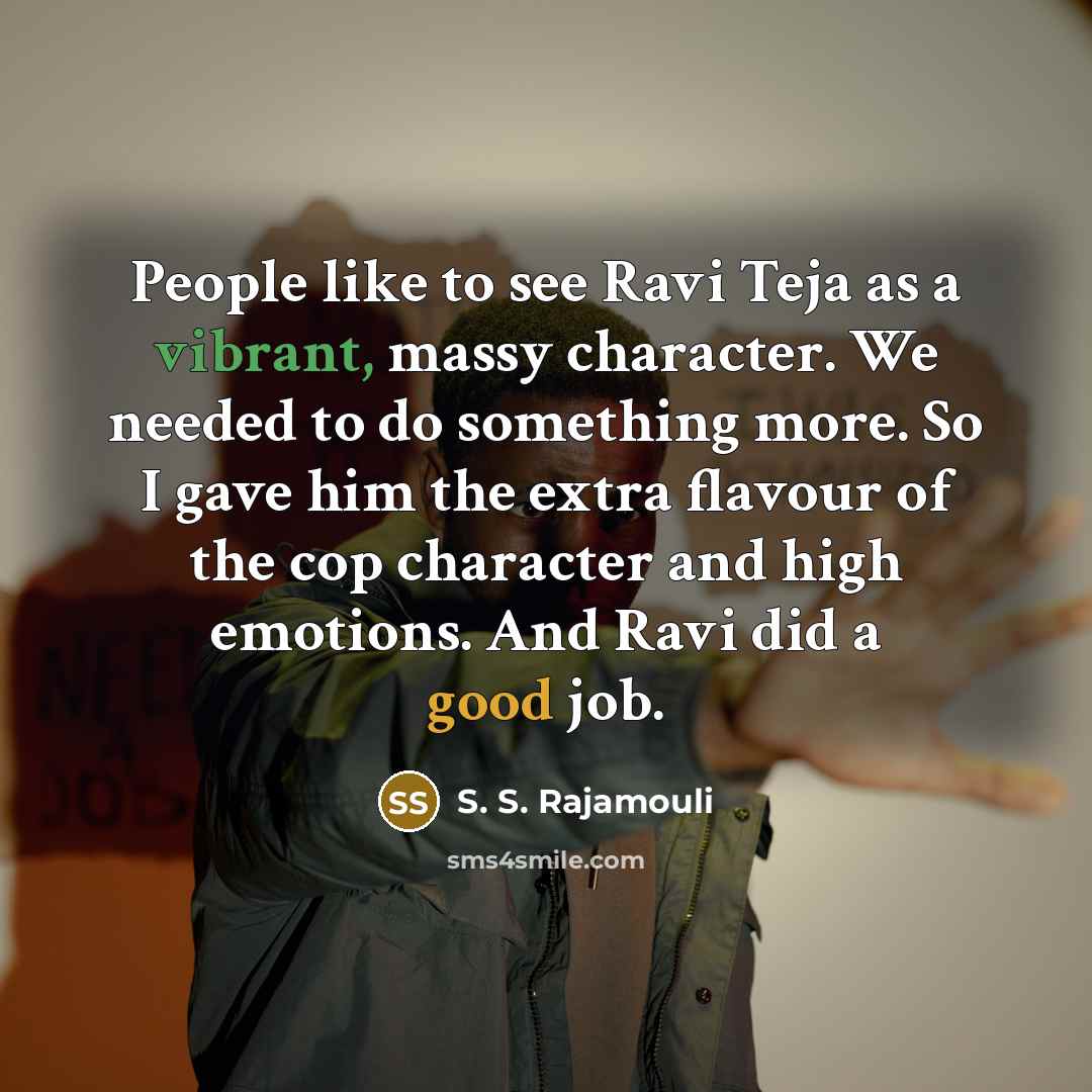 “People like to see Ravi Teja as a vibrant, massy character. We needed to do something more. So I gave him the extra flavour of the cop character and high emotions. And Ravi did a good job.” quote by S. S. Rajamouli