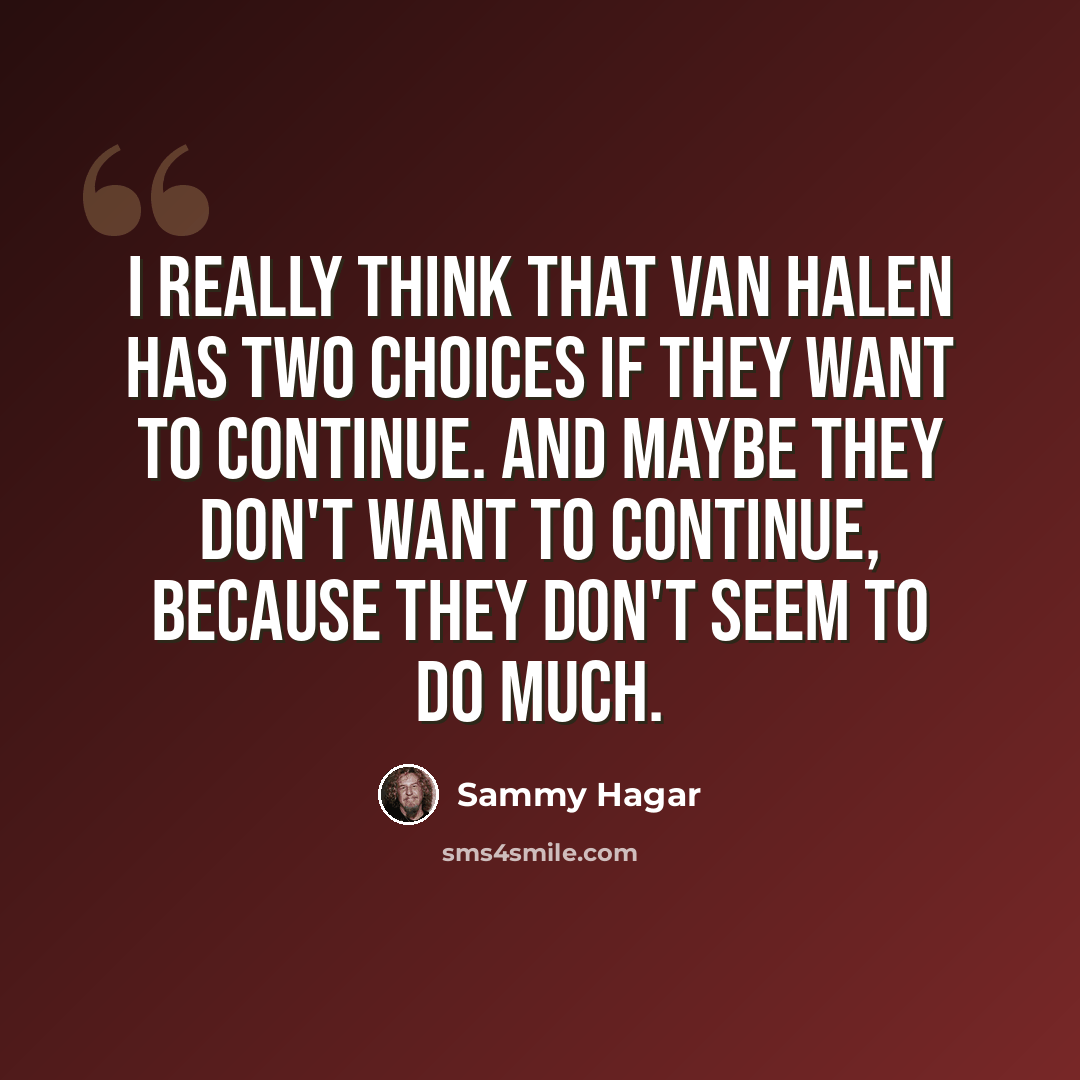 “I really think that Van Halen has two choices if they want to continue. And maybe they don't want to continue, because they don't seem to do much.” quote by Sammy Hagar