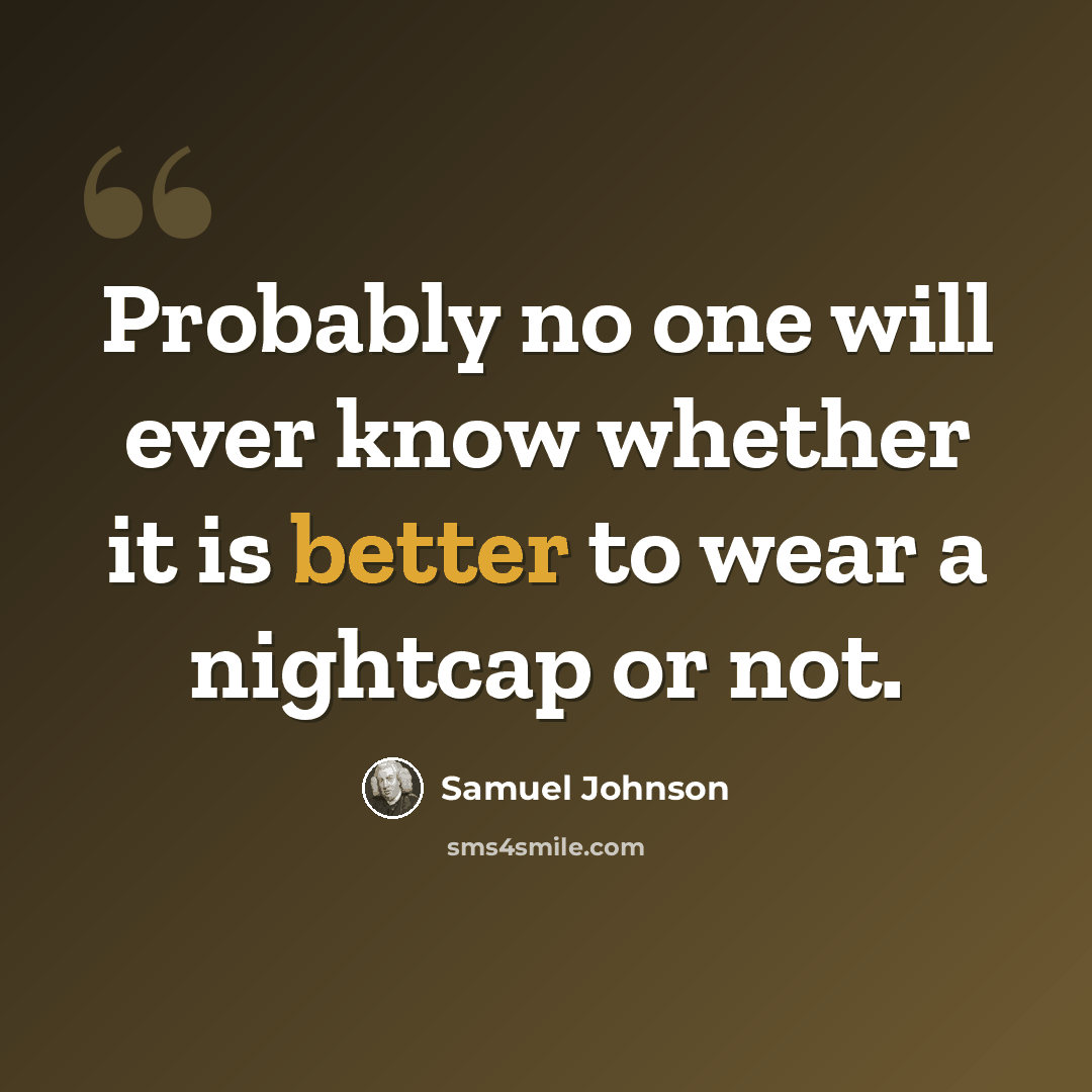 “Probably no one will ever know whether it is better to wear a nightcap or not.” quote by Samuel Johnson