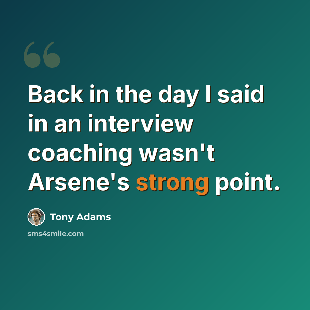 “Back in the day I said in an interview coaching wasn't Arsene's strong point.” quote by Tony Adams