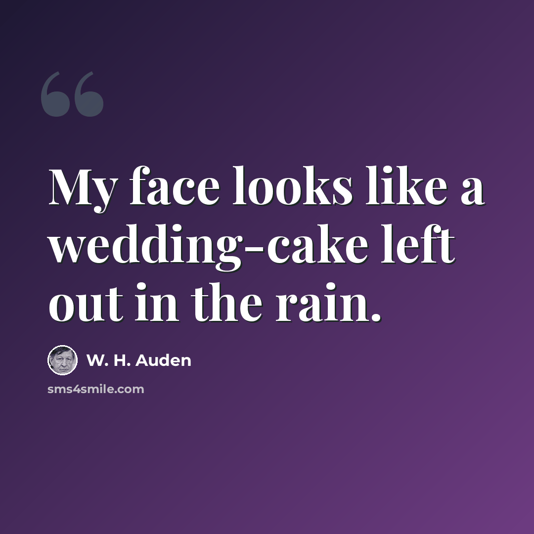 “My face looks like a wedding-cake left out in the rain.” quote by W. H. Auden