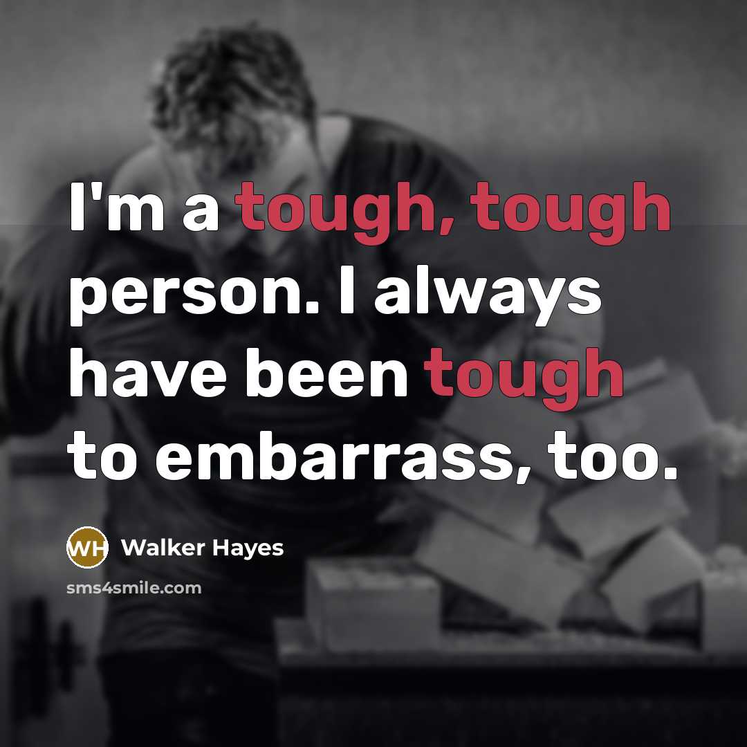 “I'm a tough, tough person. I always have been tough to embarrass, too.” quote by Walker Hayes