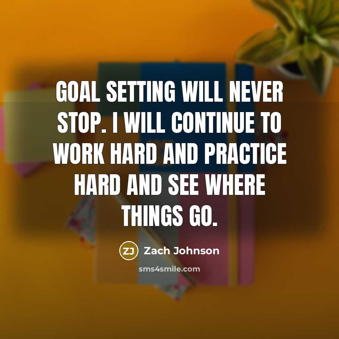 “Goal setting will never stop. I will continue to work hard and practice hard and see where things go.” quote by Zach Johnson