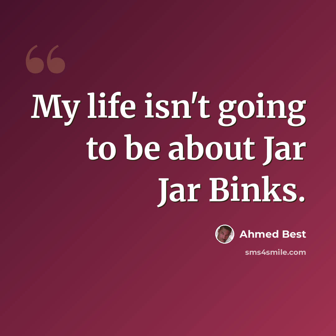 “My life isn't going to be about Jar Jar Binks.” quote by Ahmed Best