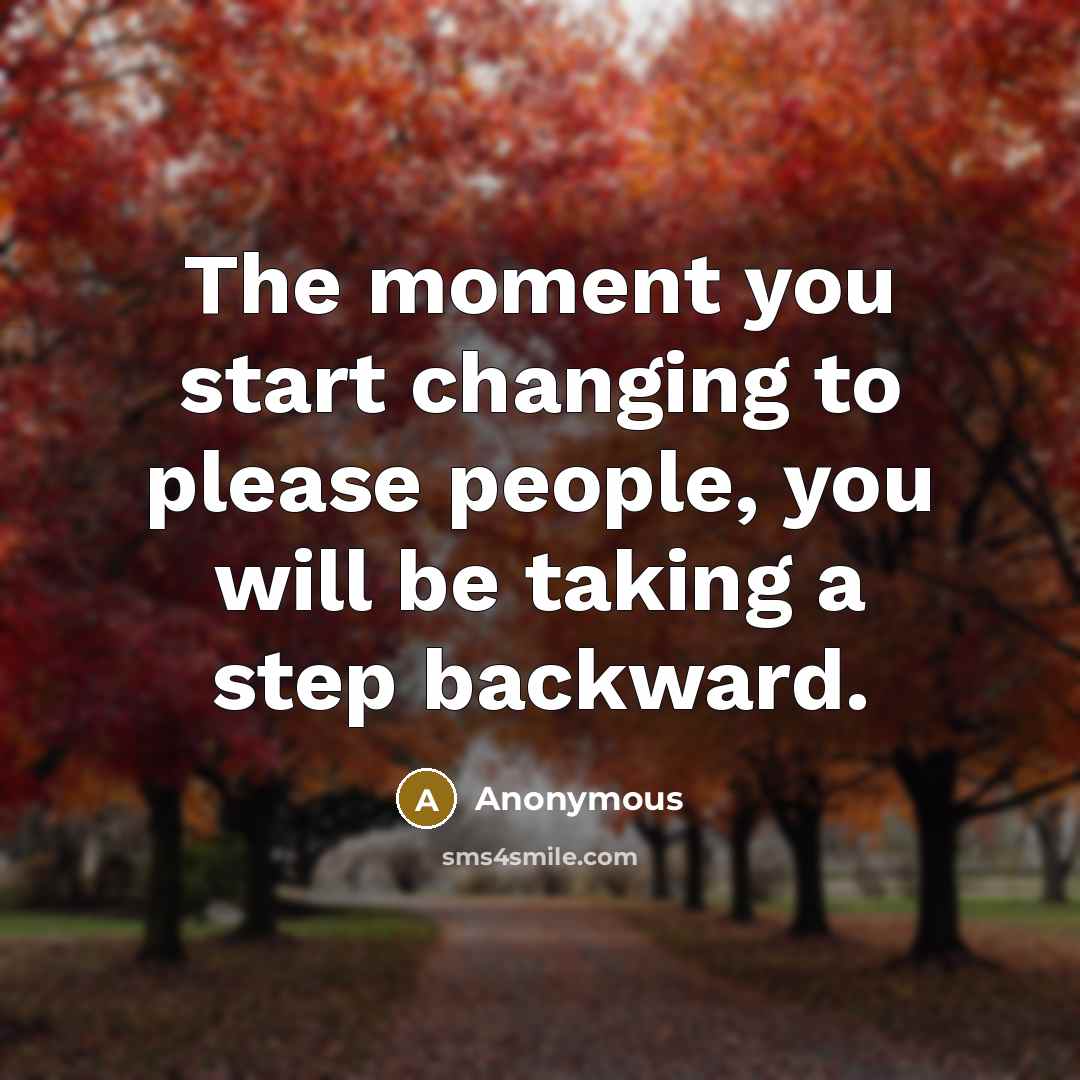 “The moment you start changing to please people, you will be taking a step backward.” quote by Anonymous