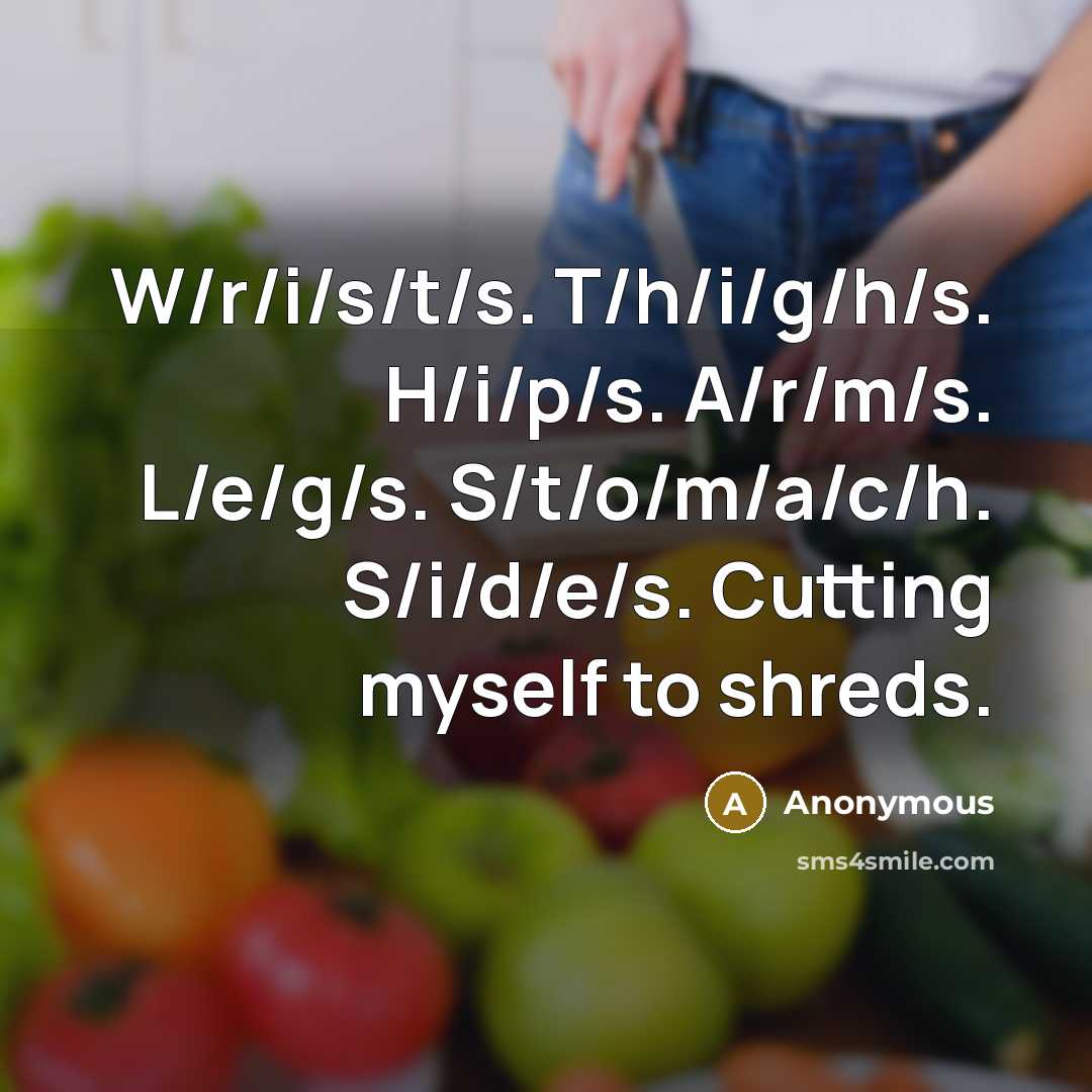 “W/r/i/s/t/s. T/h/i/g/h/s. H/i/p/s. A/r/m/s. L/e/g/s. S/t/o/m/a/c/h. S/i/d/e/s. Cutting myself to shreds.” quote by Anonymous