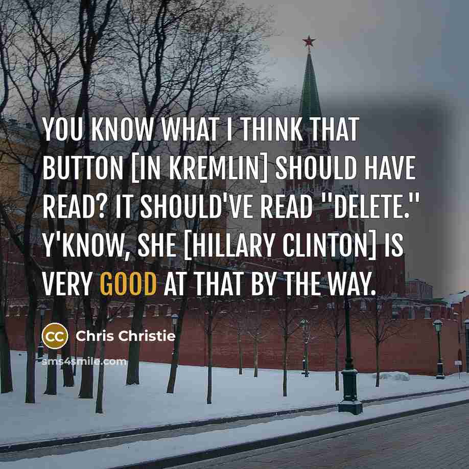 “You know what I think that button [in Kremlin] should have read? It should've read "delete." Y'know, she [Hillary Clinton] is very good at that by the way.” quote by Chris Christie