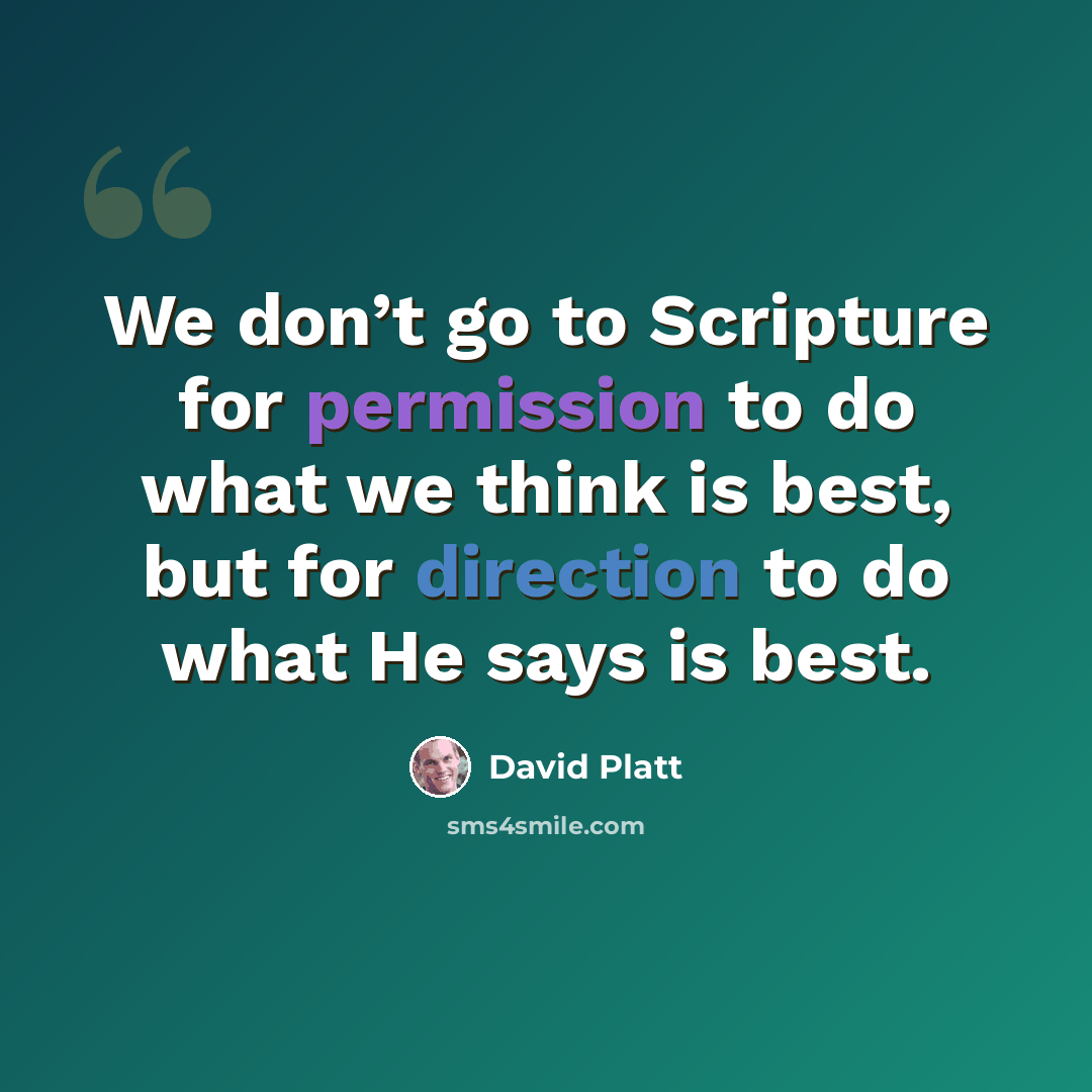 “We don’t go to Scripture for permission to do what we think is best, but for direction to do what He says is best.” quote by David Platt