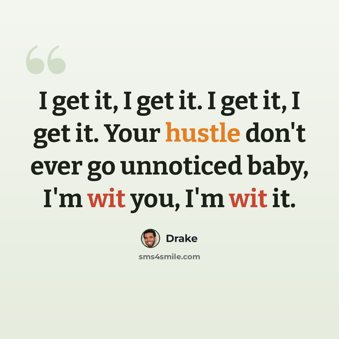 “I get it, I get it. I get it, I get it. Your hustle don't ever go unnoticed baby, I'm wit you, I'm wit it.” quote by Drake