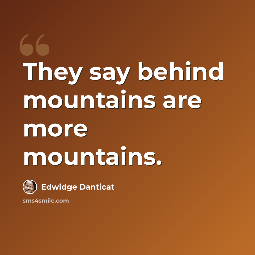 “They say behind mountains are more mountains.” quote by Edwidge Danticat