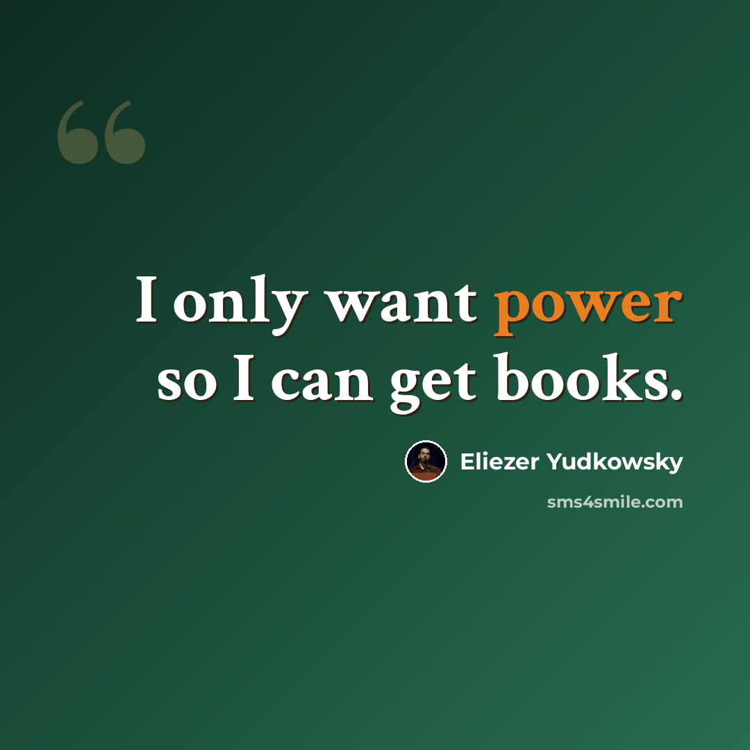 “I only want power so I can get books.” quote by Eliezer Yudkowsky