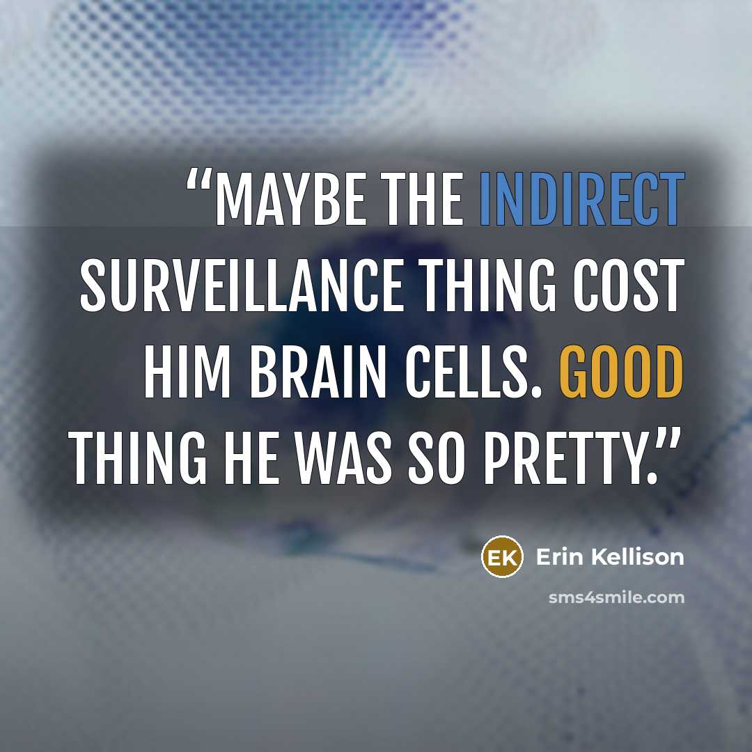“Maybe the Indirect Surveillance thing cost him brain cells. Good thing he was so pretty.” quote by Erin Kellison