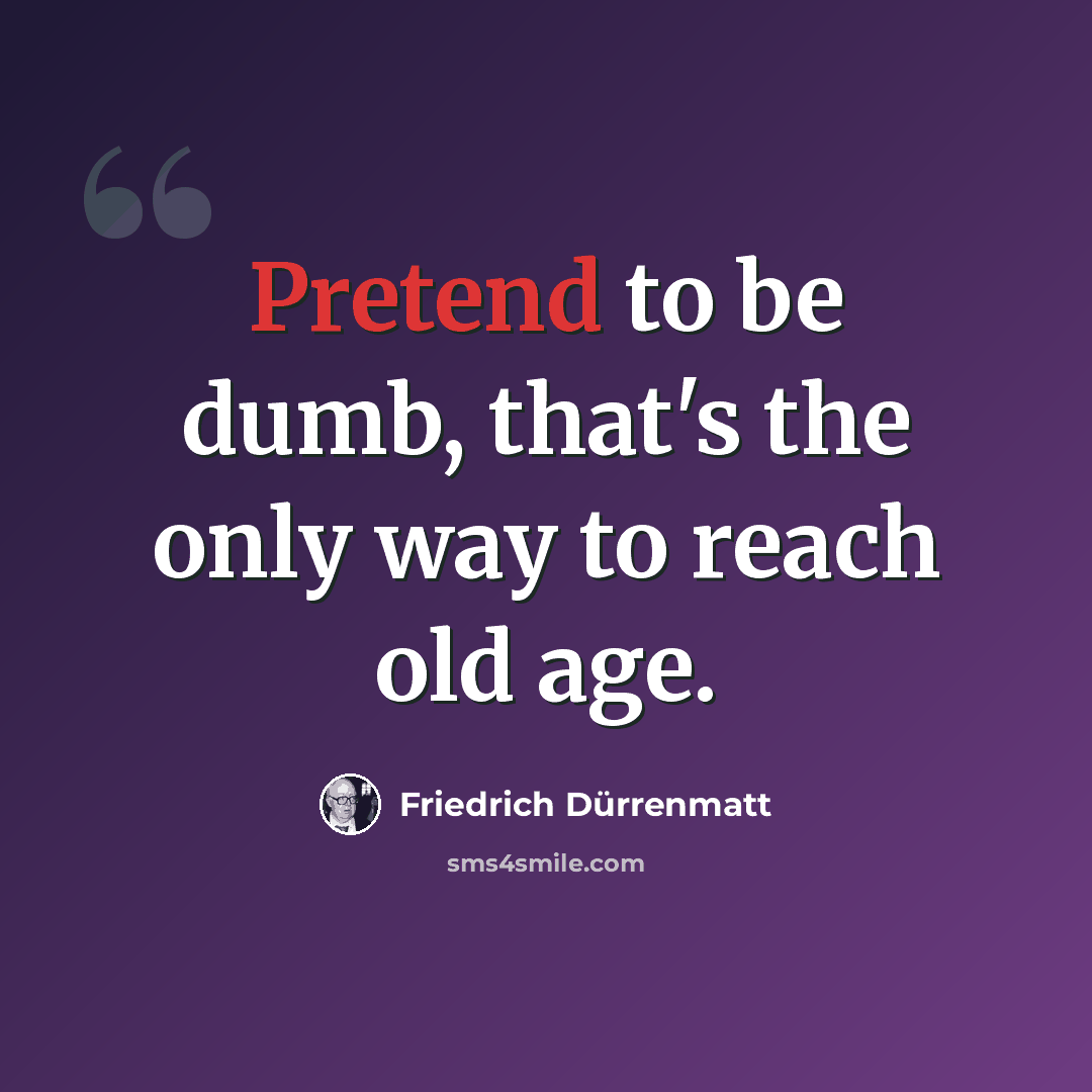 “Pretend to be dumb, that's the only way to reach old age.” quote by Friedrich Durrenmatt