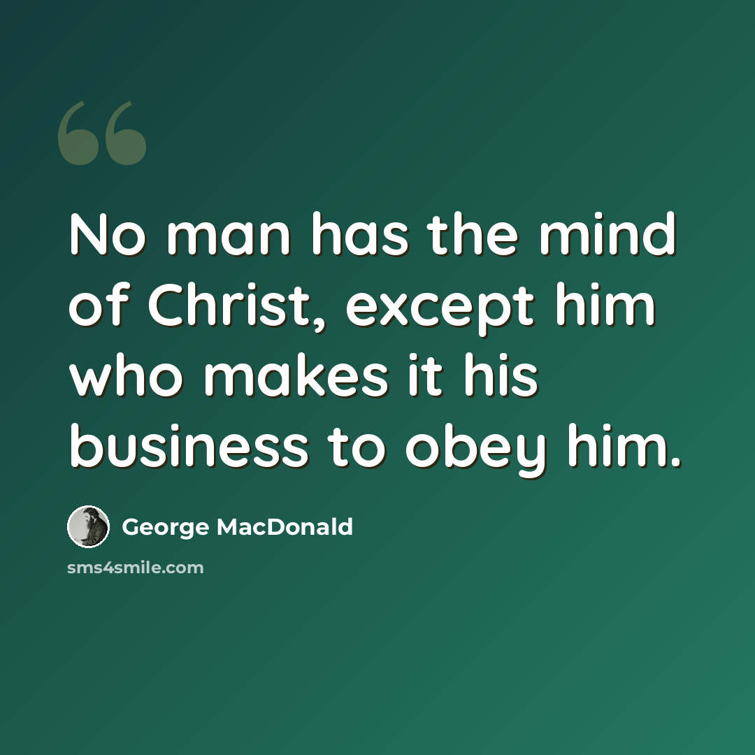 “No man has the mind of Christ, except him who makes it his business to obey him.” quote by George MacDonald