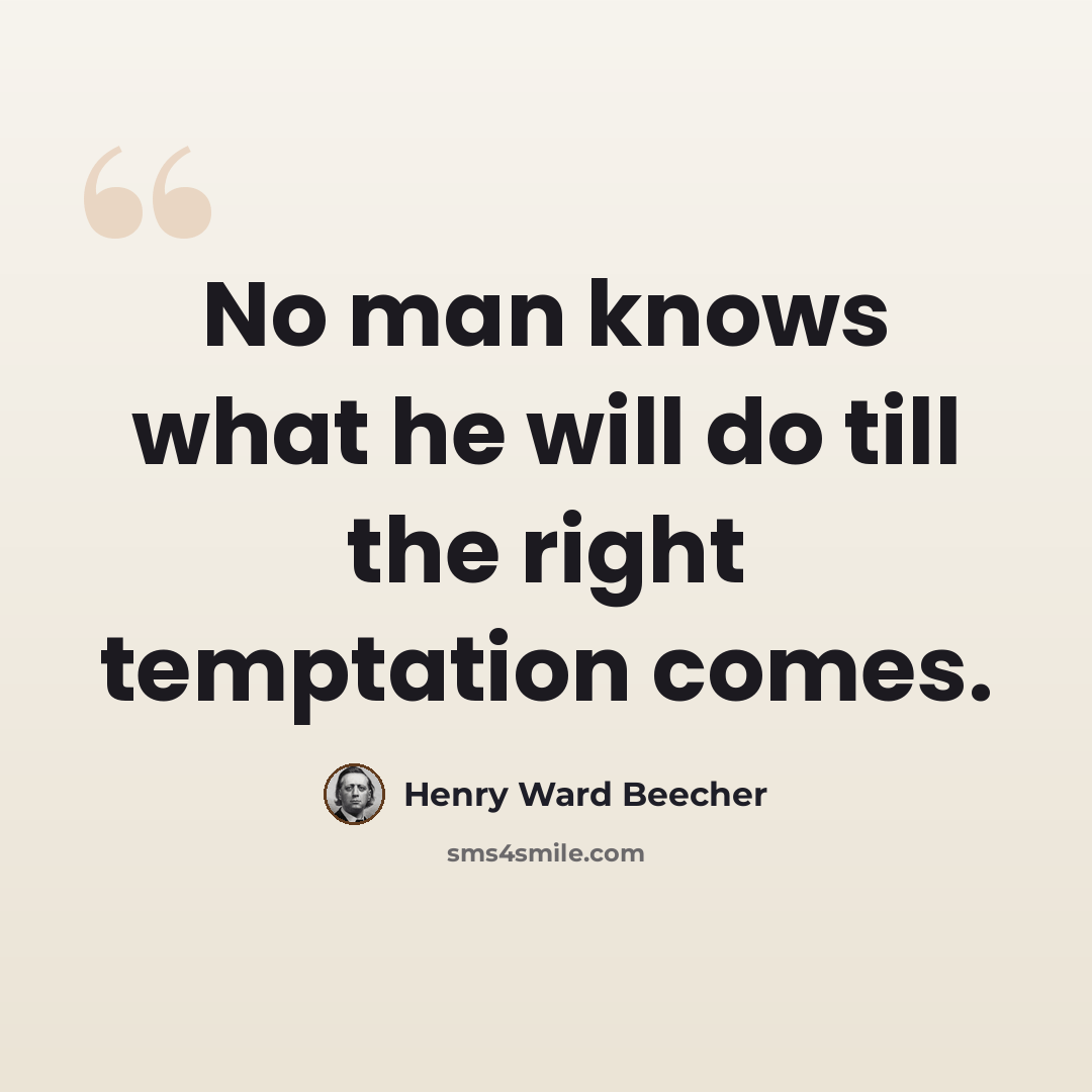 “No man knows what he will do till the right temptation comes.” quote by Henry Ward Beecher