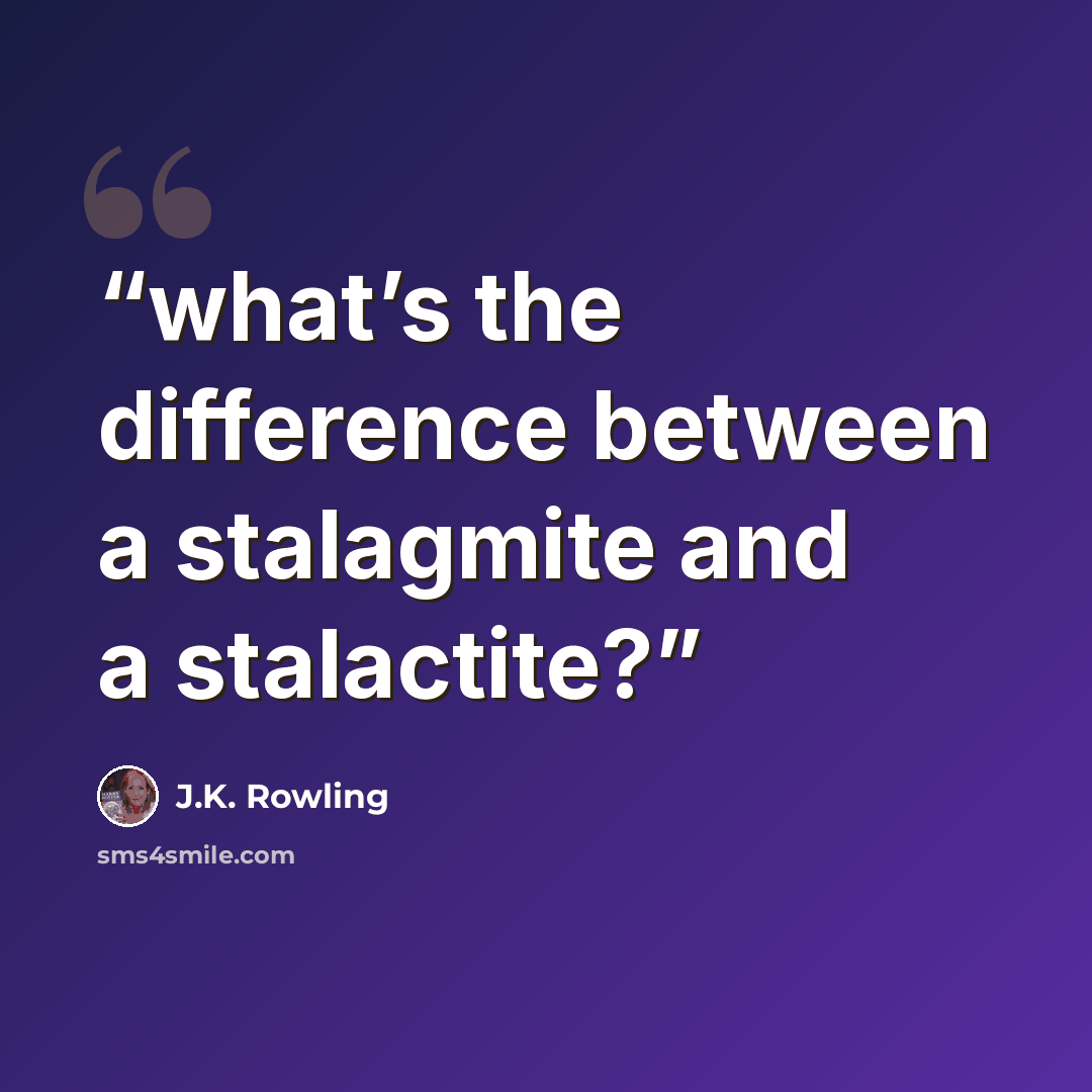 “what’s the difference between a stalagmite and a stalactite?” quote by J.K. Rowling