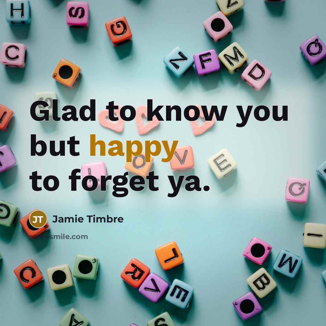 “Glad to know you but happy to forget ya.” quote by Jamie Timbre