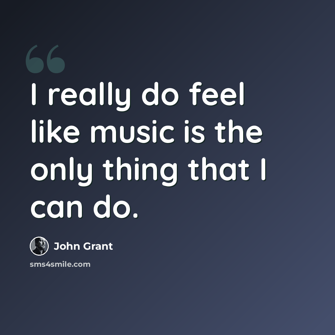 “I really do feel like music is the only thing that I can do.” quote by John Grant