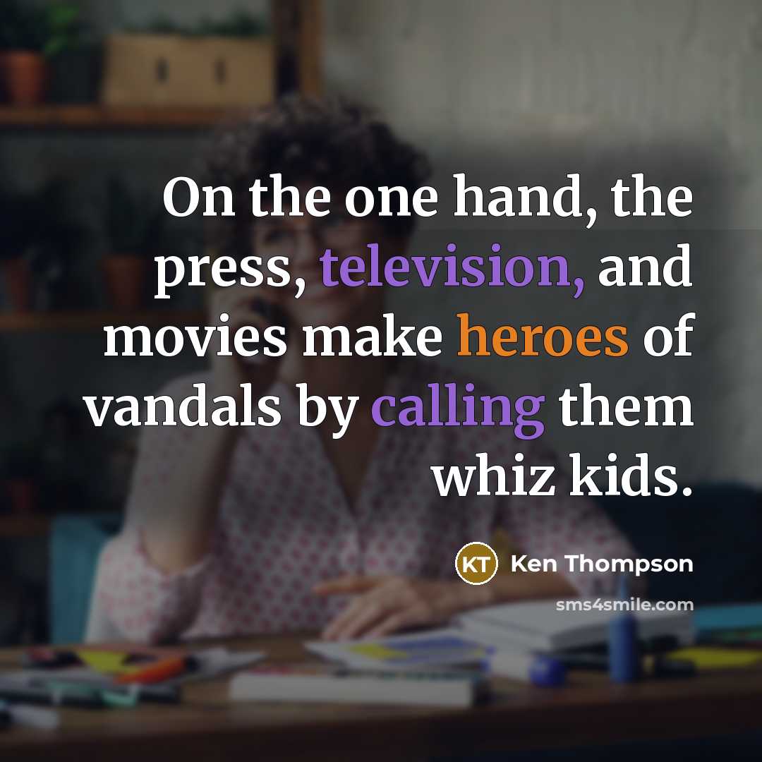 “On the one hand, the press, television, and movies make heroes of vandals by calling them whiz kids.” quote by Ken Thompson