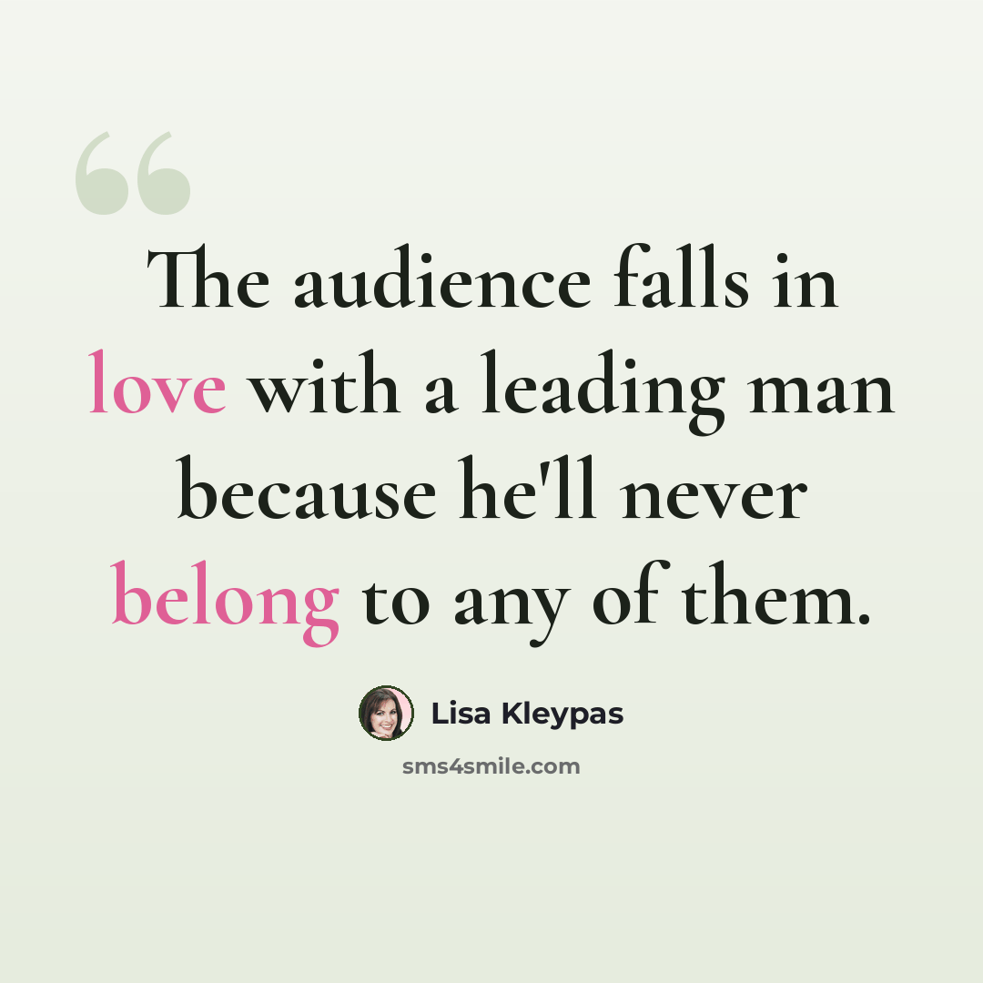 “The audience falls in love with a leading man because he'll never belong to any of them.” quote by Lisa Kleypas