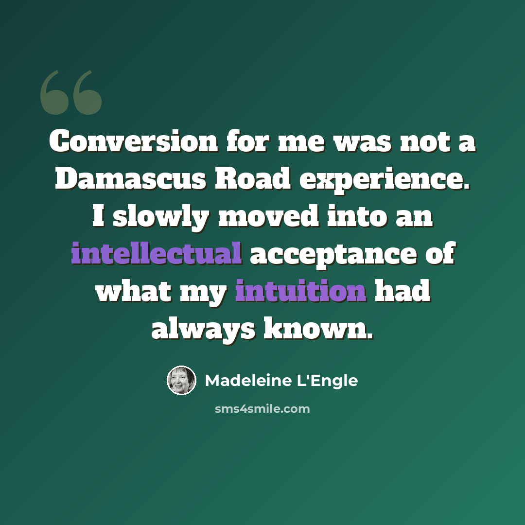 “Conversion for me was not a Damascus Road experience. I slowly moved into an intellectual acceptance of what my intuition had always known.” quote by Madeleine L'Engle