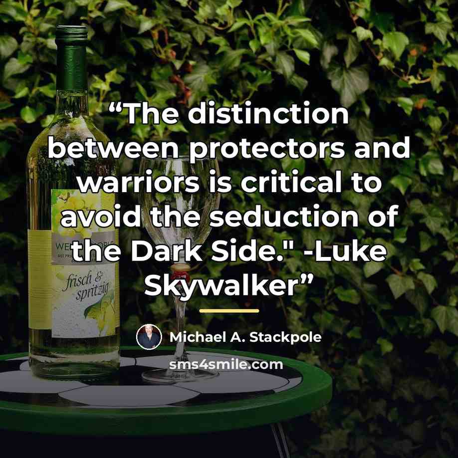 “The distinction between protectors and warriors is critical to avoid the seduction of the Dark Side." -Luke Skywalker” quote by Michael A. Stackpole