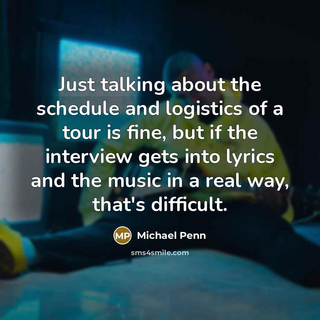 “Just talking about the schedule and logistics of a tour is fine, but if the interview gets into lyrics and the music in a real way, that's difficult.” quote by Michael Penn